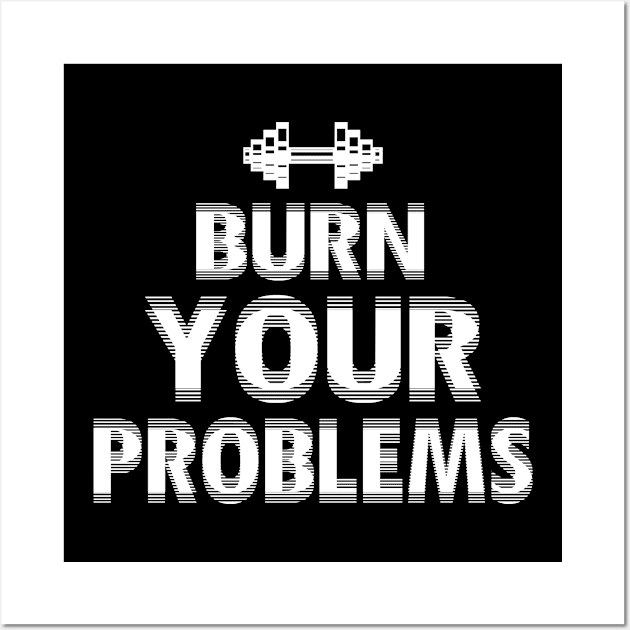 Burn Your Problems for Gym Fitness Bodybuilding Wall Art by funkyteesfunny